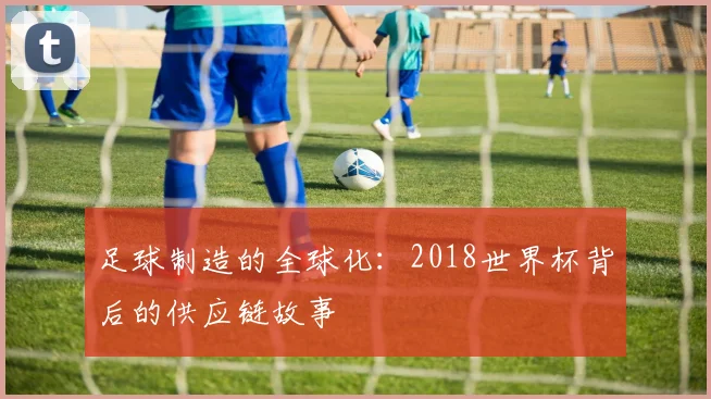 足球制造的全球化：2018世界杯背后的供应链故事