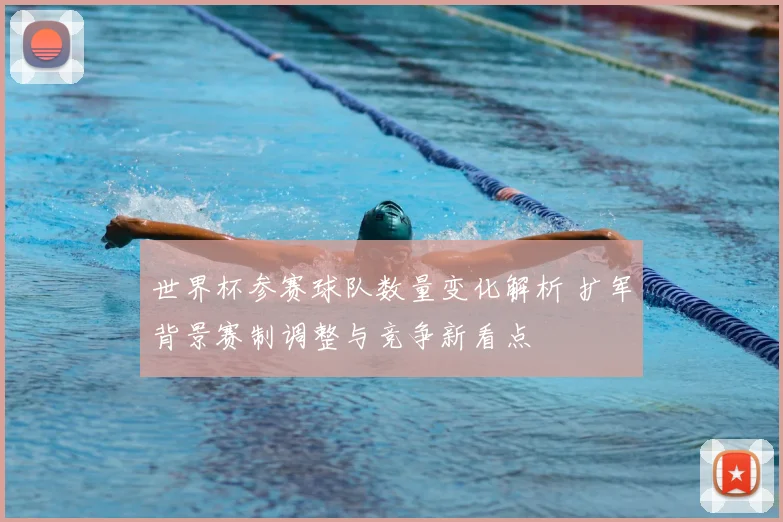 世界杯参赛球队数量变化解析 扩军背景赛制调整与竞争新看点