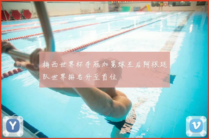 梅西世界杯夺冠加冕球王后阿根廷队世界排名升至首位