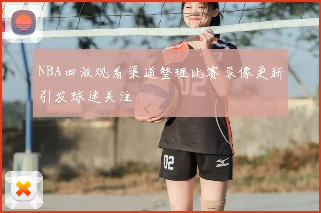 NBA回放观看渠道整理比赛录像更新引发球迷关注
