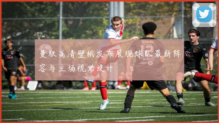 曼联高清壁纸发布展现球队最新阵容与主场视觉设计