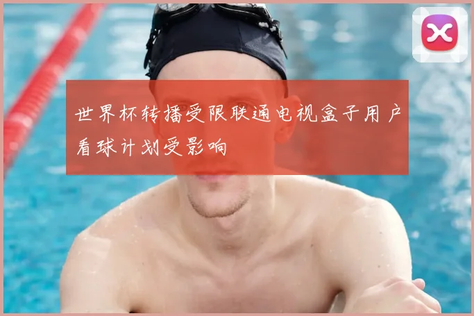 世界杯转播受限联通电视盒子用户看球计划受影响