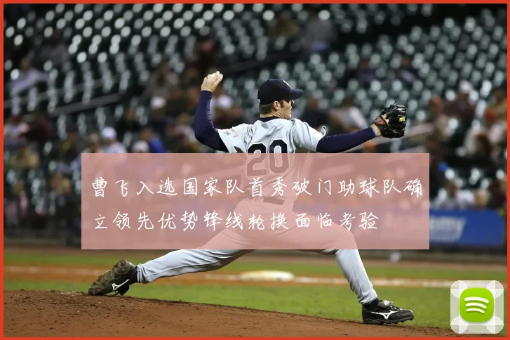 曹飞入选国家队首秀破门助球队确立领先优势锋线轮换面临考验