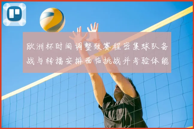 欧洲杯时间调整致赛程密集球队备战与转播安排面临挑战并考验体能恢复