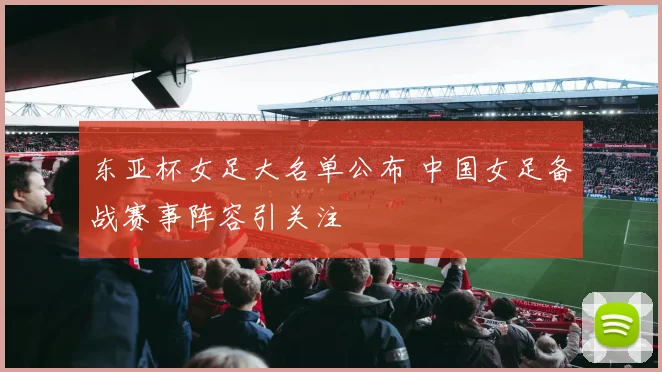 东亚杯女足大名单公布 中国女足备战赛事阵容引关注