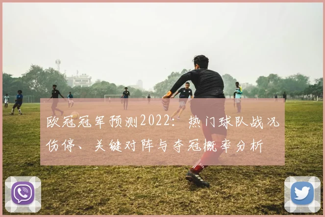 欧冠冠军预测2022：热门球队战况伤停、关键对阵与夺冠概率分析