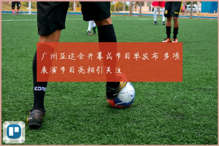 广州亚运会开幕式节目单发布 多项表演节目亮相引关注