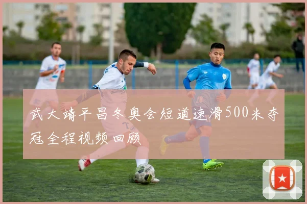 武大靖平昌冬奥会短道速滑500米夺冠全程视频回顾