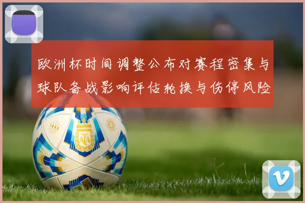 欧洲杯时间调整公布对赛程密集与球队备战影响评估轮换与伤停风险
