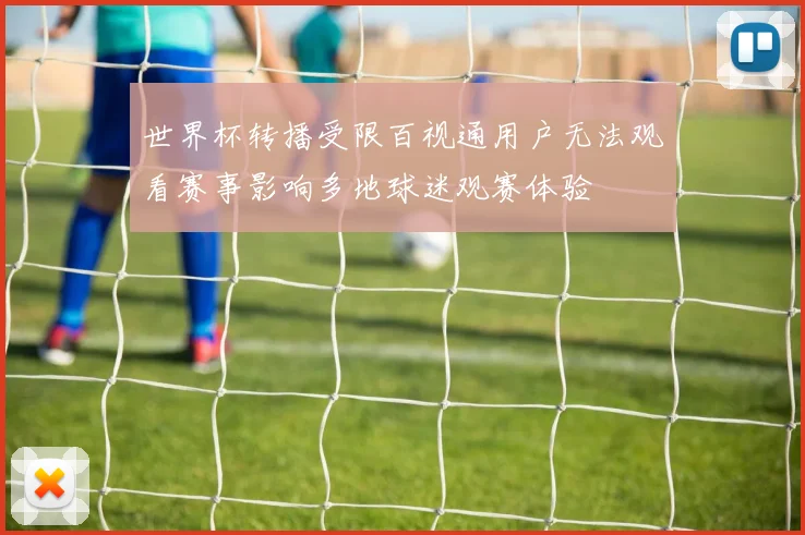 世界杯转播受限百视通用户无法观看赛事影响多地球迷观赛体验