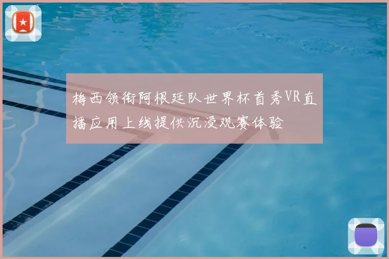 梅西领衔阿根廷队世界杯首秀VR直播应用上线提供沉浸观赛体验
