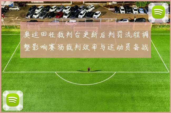 奥运田径裁判台更新后判罚流程调整影响赛场裁判效率与运动员备战