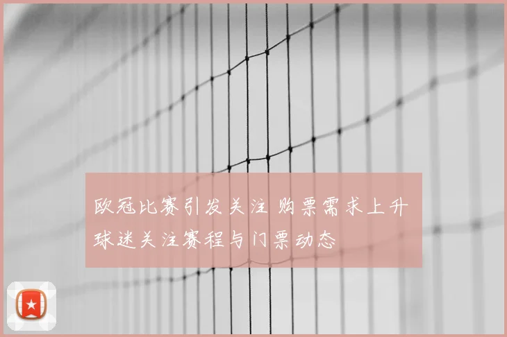 欧冠比赛引发关注 购票需求上升 球迷关注赛程与门票动态