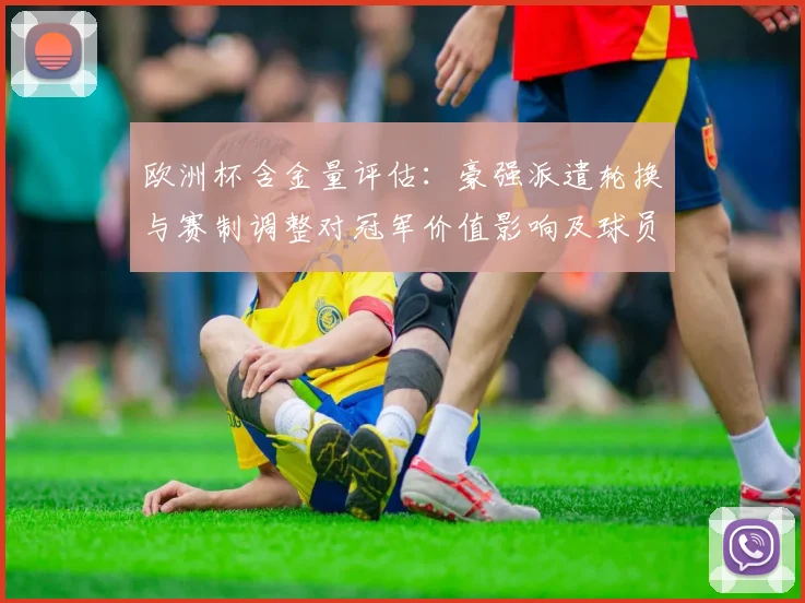 欧洲杯含金量评估：豪强派遣轮换与赛制调整对冠军价值影响及球员身价波动