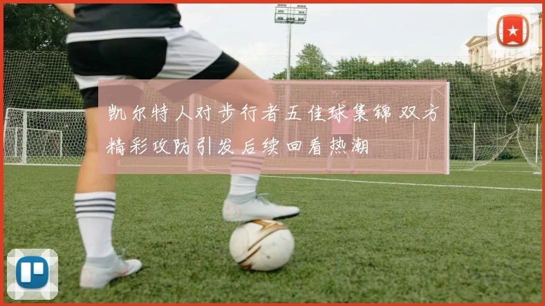 凯尔特人对步行者五佳球集锦 双方精彩攻防引发后续回看热潮