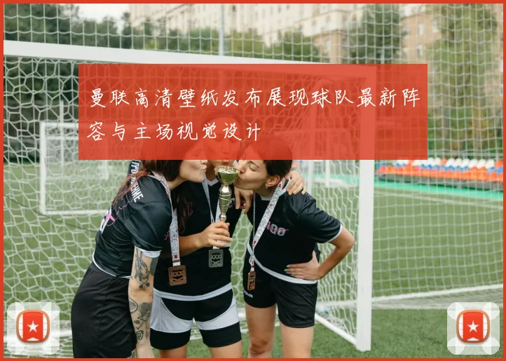 曼联高清壁纸发布展现球队最新阵容与主场视觉设计