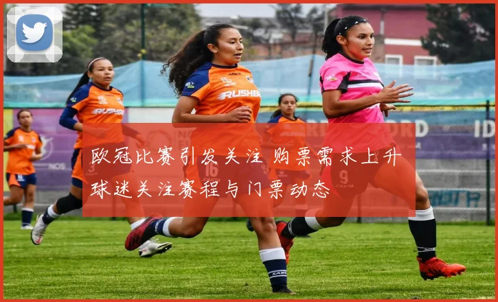 欧冠比赛引发关注 购票需求上升 球迷关注赛程与门票动态