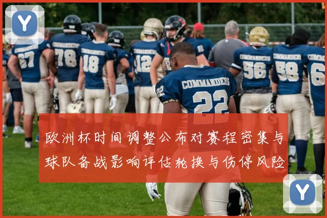 欧洲杯时间调整公布对赛程密集与球队备战影响评估轮换与伤停风险