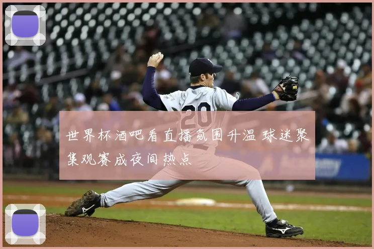 世界杯酒吧看直播氛围升温 球迷聚集观赛成夜间热点