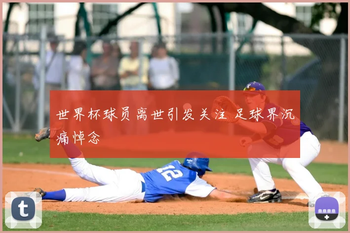 世界杯球员离世引发关注 足球界沉痛悼念