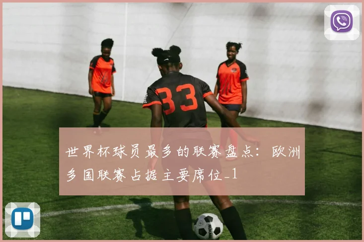 世界杯球员最多的联赛盘点:欧洲多国联赛占据主要席位_1