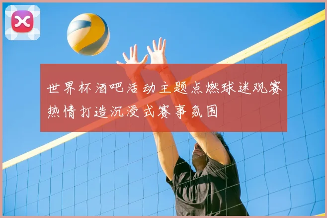 世界杯酒吧活动主题点燃球迷观赛热情打造沉浸式赛事氛围