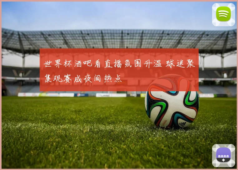 世界杯酒吧看直播氛围升温 球迷聚集观赛成夜间热点