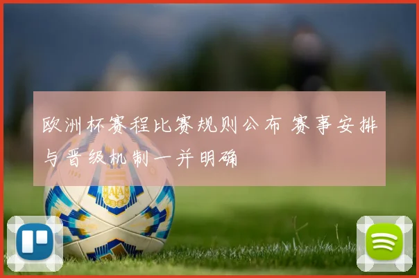 欧洲杯赛程比赛规则公布 赛事安排与晋级机制一并明确
