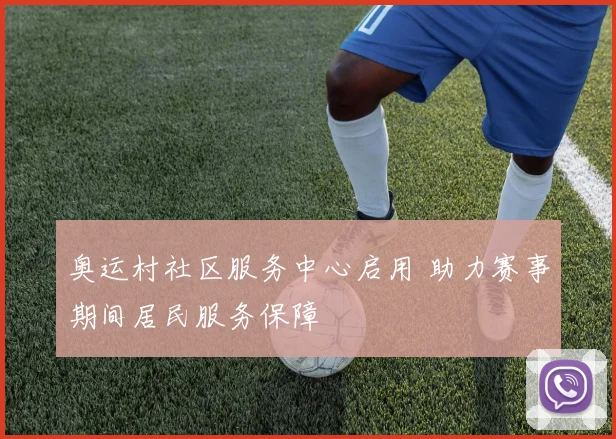 奥运村社区服务中心启用 助力赛事期间居民服务保障