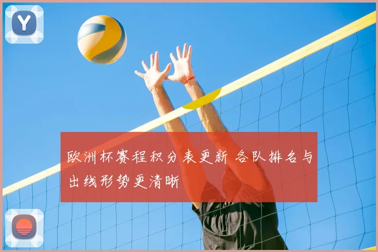 欧洲杯赛程积分表更新 各队排名与出线形势更清晰