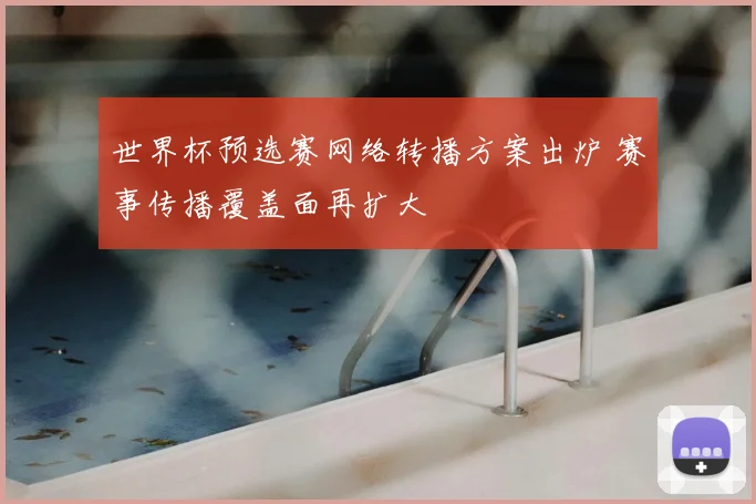 世界杯预选赛网络转播方案出炉 赛事传播覆盖面再扩大
